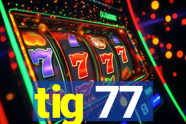 tig 77